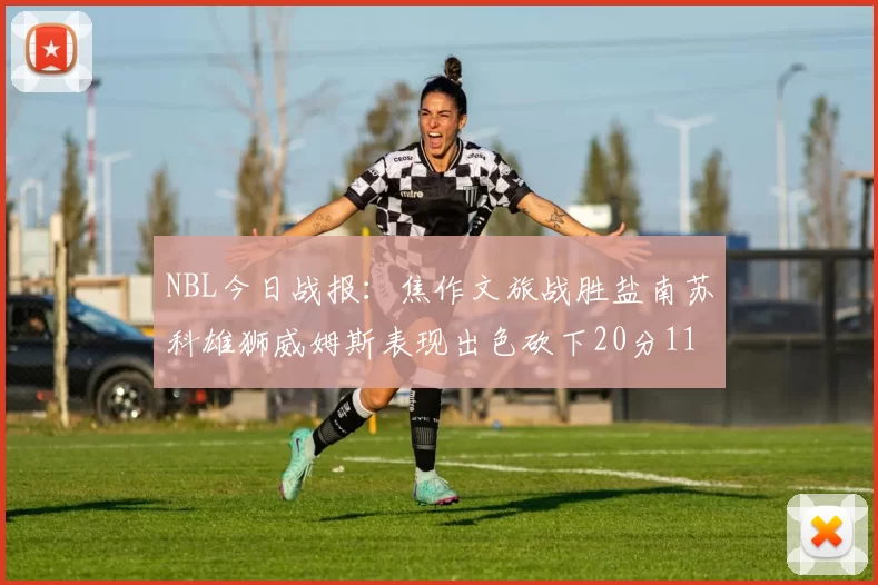 NBL今日战报：焦作文旅战胜盐南苏科雄狮威姆斯表现出色砍下20分11篮板