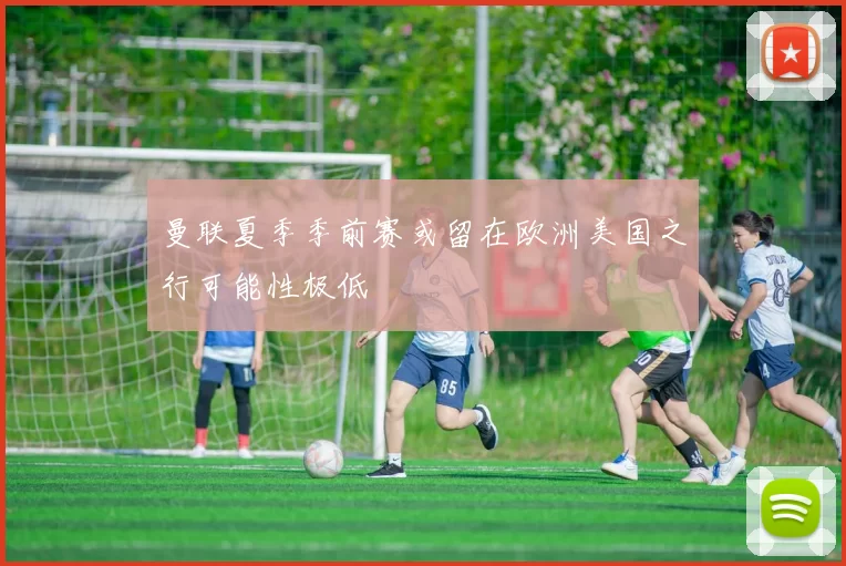 曼联夏季季前赛或留在欧洲美国之行可能性极低