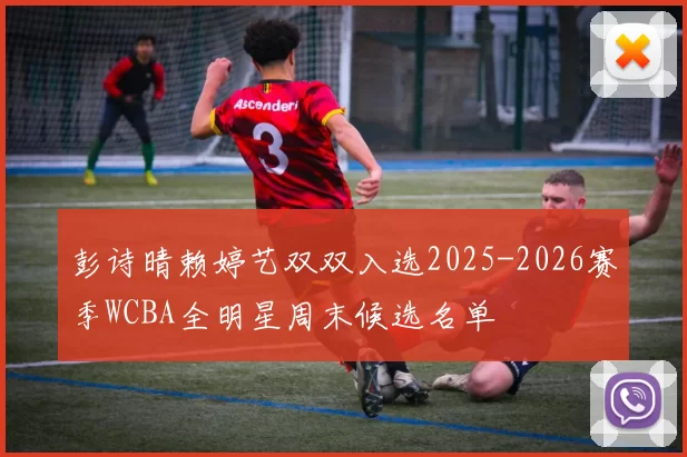 彭诗晴赖婷艺双双入选2025-2026赛季WCBA全明星周末候选名单