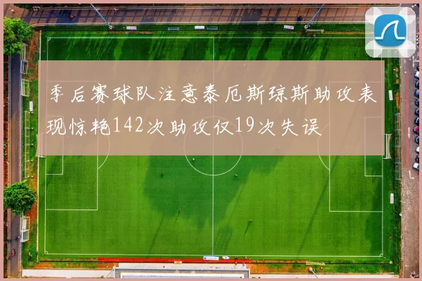 季后赛球队注意泰厄斯琼斯助攻表现惊艳142次助攻仅19次失误