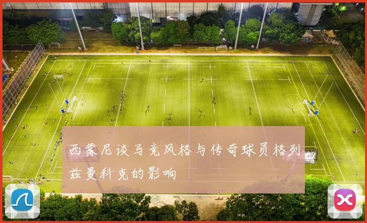 西蒙尼谈马竞风格与传奇球员格列兹曼科克的影响