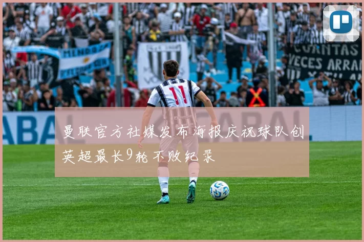 曼联官方社媒发布海报庆祝球队创英超最长9轮不败纪录