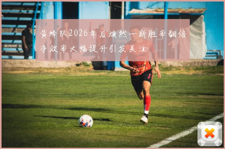 黄蜂队2026年后焕然一新胜率翻倍净效率大幅提升引发关注
