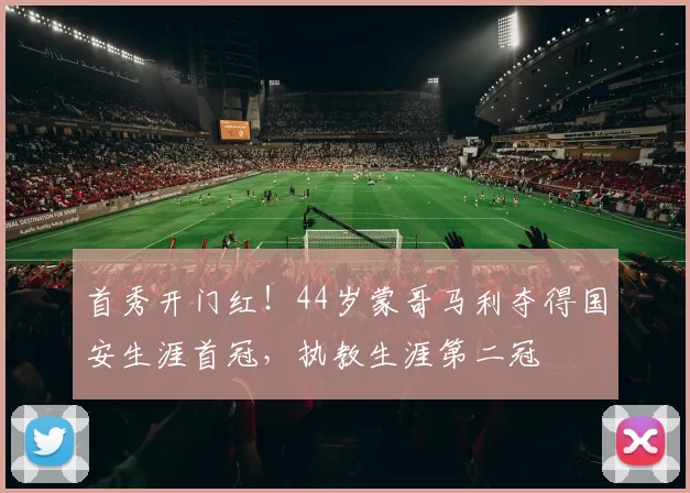 首秀开门红！44岁蒙哥马利夺得国安生涯首冠，执教生涯第二冠