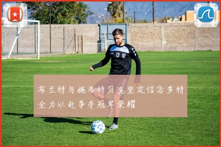 布兰特与施洛特贝克坚定信念多特全力以赴争夺冠军荣耀