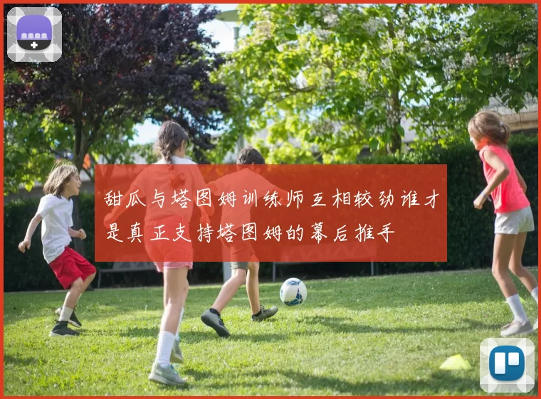 甜瓜与塔图姆训练师互相较劲谁才是真正支持塔图姆的幕后推手