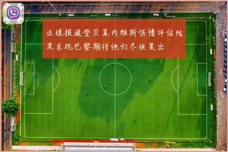 法媒报道登贝莱内维斯伤情评估结果乐观巴黎期待他们尽快复出