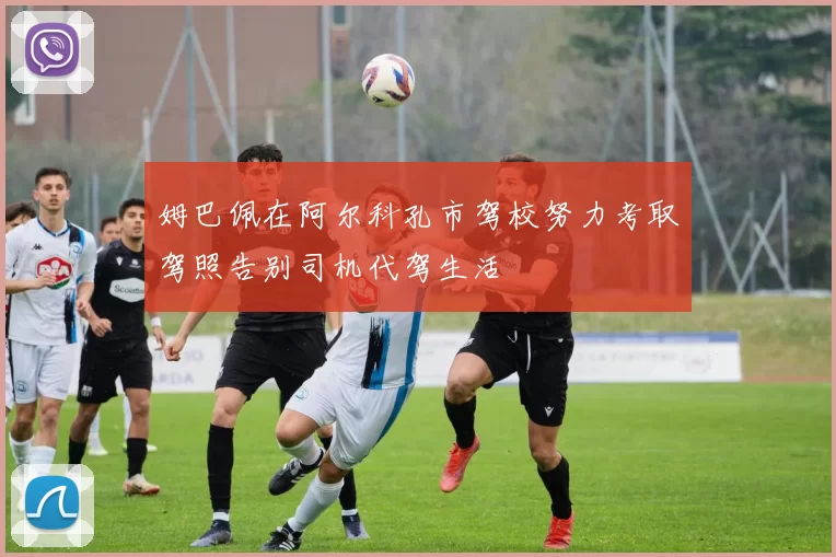 姆巴佩在阿尔科孔市驾校努力考取驾照告别司机代驾生活